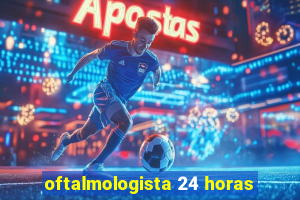 oftalmologista 24 horas